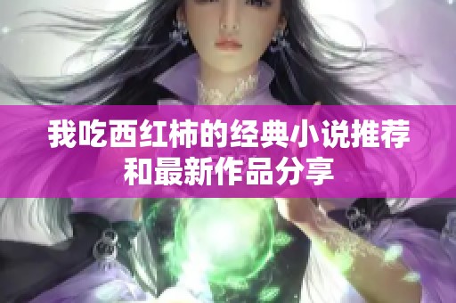 我吃西红柿的经典小说推荐和最新作品分享