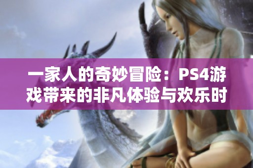 一家人的奇妙冒险：PS4游戏带来的非凡体验与欢乐时光