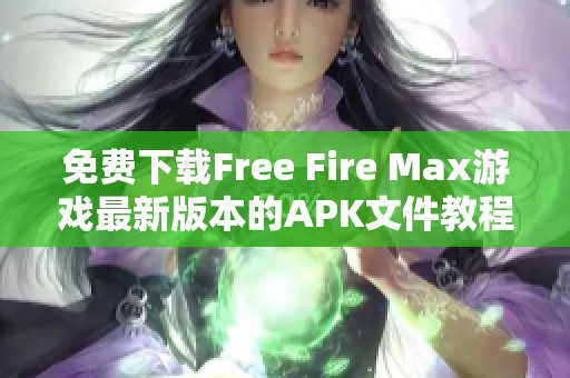 免费下载Free Fire Max游戏最新版本的APK文件教程