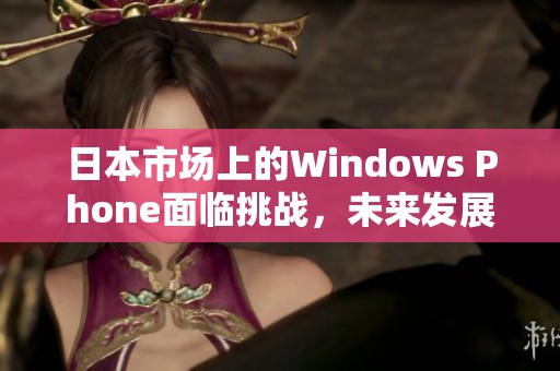 日本市场上的Windows Phone面临挑战，未来发展如何？