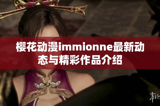 樱花动漫immionne最新动态与精彩作品介绍