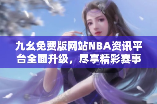 九幺免费版网站NBA资讯平台全面升级，尽享精彩赛事内容