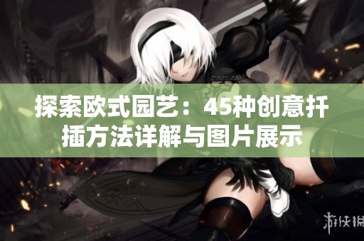 探索欧式园艺：45种创意扦插方法详解与图片展示