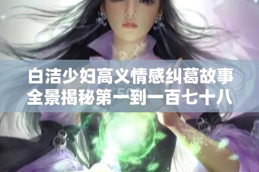 白洁少妇高义情感纠葛故事全景揭秘第一到一百七十八章