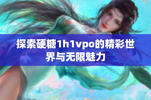 探索硬糖1h1vpo的精彩世界与无限魅力