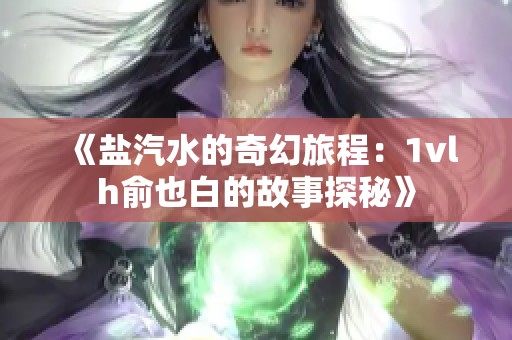 《盐汽水的奇幻旅程：1vlh俞也白的故事探秘》