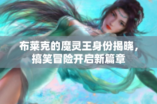 布莱克的魔灵王身份揭晓，搞笑冒险开启新篇章