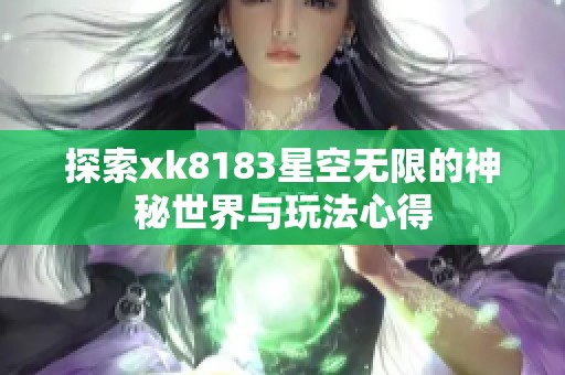 探索xk8183星空无限的神秘世界与玩法心得