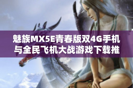 魅族MX5E青春版双4G手机与全民飞机大战游戏下载推荐