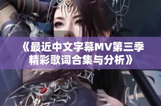 《最近中文字幕MV第三季精彩歌词合集与分析》