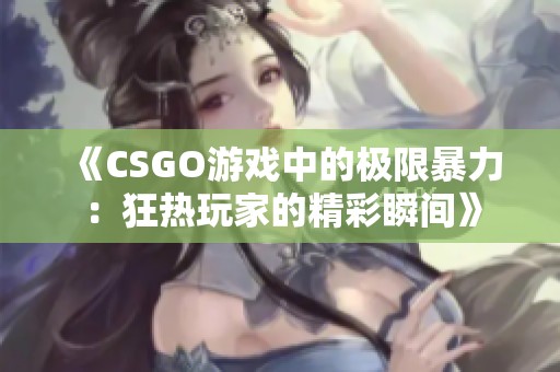 《CSGO游戏中的极限暴力：狂热玩家的精彩瞬间》