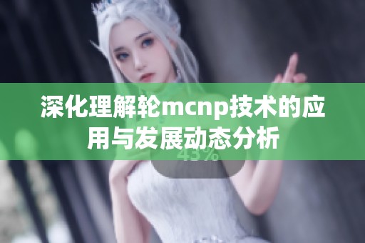 深化理解轮mcnp技术的应用与发展动态分析