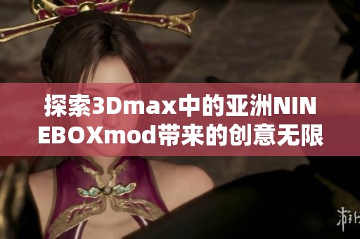 探索3Dmax中的亚洲NINEBOXmod带来的创意无限可能