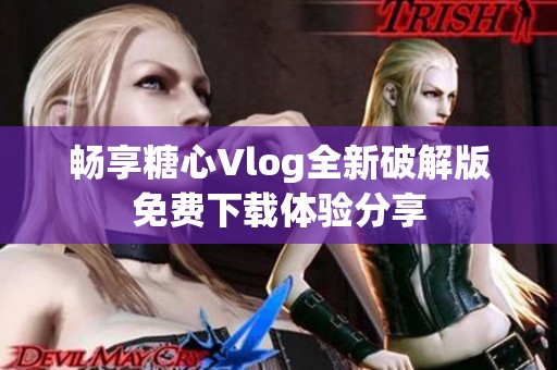 畅享糖心Vlog全新破解版免费下载体验分享