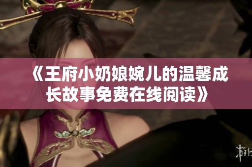 《王府小奶娘婉儿的温馨成长故事免费在线阅读》