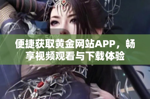 便捷获取黄金网站APP，畅享视频观看与下载体验