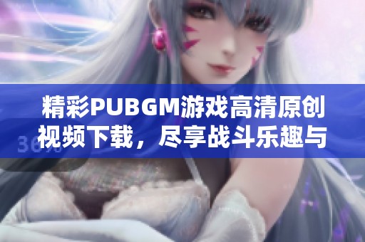 精彩PUBGM游戏高清原创视频下载，尽享战斗乐趣与视觉盛宴