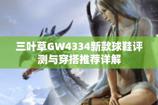 三叶草GW4334新款球鞋评测与穿搭推荐详解