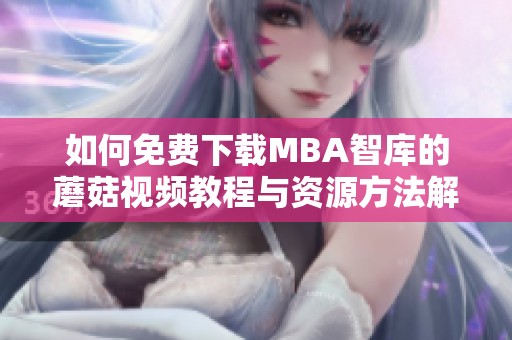 如何免费下载MBA智库的蘑菇视频教程与资源方法解析