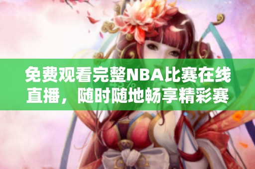 免费观看完整NBA比赛在线直播，随时随地畅享精彩赛事