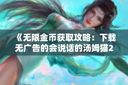 《无限金币获取攻略：下载无广告的会说话的汤姆猫2》