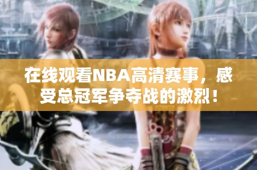 在线观看NBA高清赛事，感受总冠军争夺战的激烈！