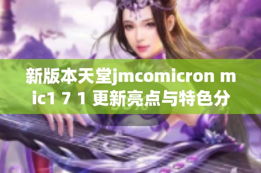 新版本天堂jmcomicron mic1 7 1 更新亮点与特色分析