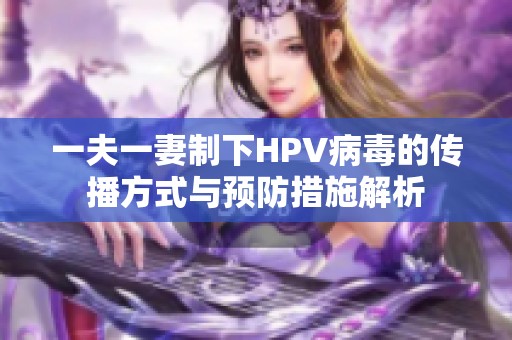 一夫一妻制下HPV病毒的传播方式与预防措施解析