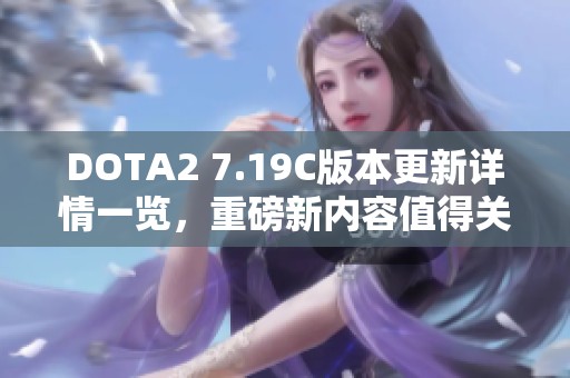 DOTA2 7.19C版本更新详情一览，重磅新内容值得关注