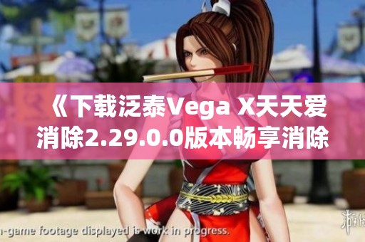 《下载泛泰Vega X天天爱消除2.29.0.0版本畅享消除乐趣》