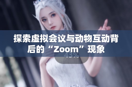 探索虚拟会议与动物互动背后的“Zoom”现象