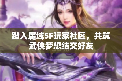 踏入魔域SF玩家社区，共筑武侠梦想结交好友