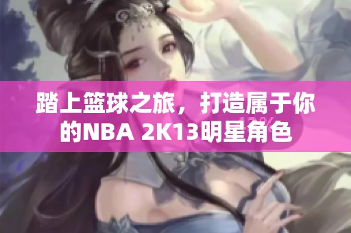 踏上篮球之旅，打造属于你的NBA 2K13明星角色