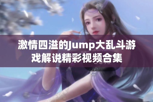 激情四溢的Jump大乱斗游戏解说精彩视频合集