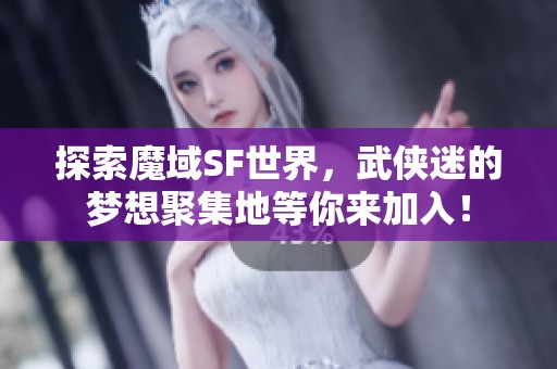 探索魔域SF世界，武侠迷的梦想聚集地等你来加入！