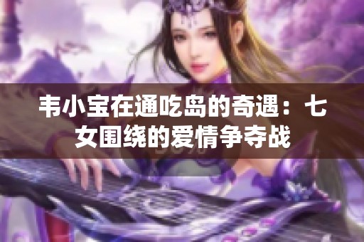 韦小宝在通吃岛的奇遇：七女围绕的爱情争夺战