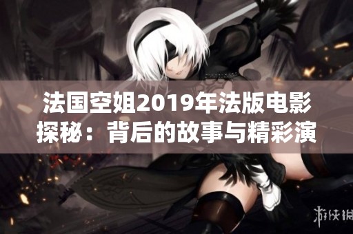 法国空姐2019年法版电影探秘：背后的故事与精彩演绎