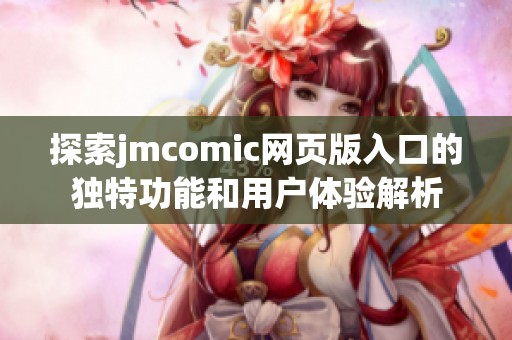 探索jmcomic网页版入口的独特功能和用户体验解析