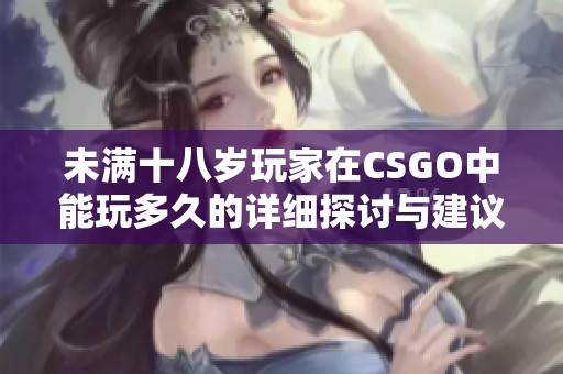 未满十八岁玩家在CSGO中能玩多久的详细探讨与建议