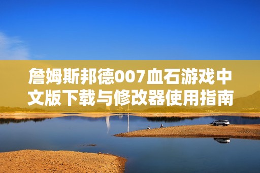 詹姆斯邦德007血石游戏中文版下载与修改器使用指南