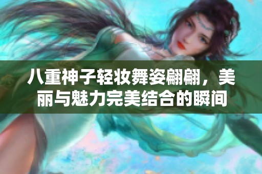 八重神子轻妆舞姿翩翩，美丽与魅力完美结合的瞬间