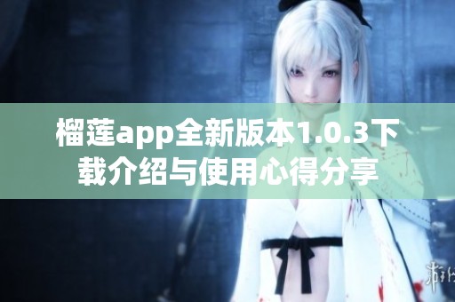 榴莲app全新版本1.0.3下载介绍与使用心得分享