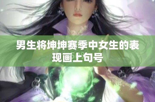 男生将坤坤赛季中女生的表现画上句号