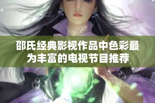 邵氏经典影视作品中色彩最为丰富的电视节目推荐