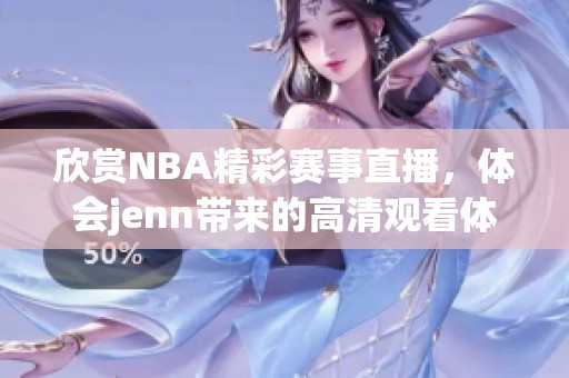 欣赏NBA精彩赛事直播，体会jenn带来的高清观看体验