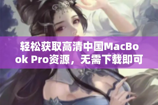 轻松获取高清中国MacBook Pro资源，无需下载即可享受