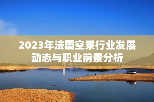 2023年法国空乘行业发展动态与职业前景分析