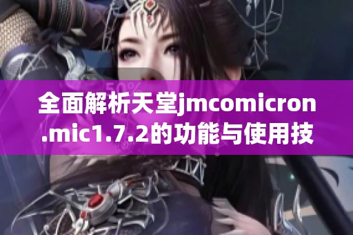 全面解析天堂jmcomicron.mic1.7.2的功能与使用技巧