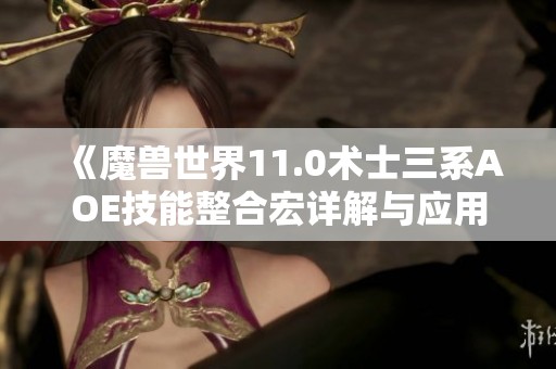 《魔兽世界11.0术士三系AOE技能整合宏详解与应用》