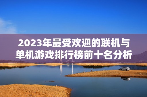 2023年最受欢迎的联机与单机游戏排行榜前十名分析